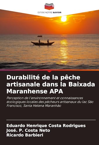 Durabilité de la pêche artisanale dans la Baixada Maranhense APA: Perception de l'environnement et connaissances écologiques locales des pêcheurs artisanaux du lac São Francisco, Santa Helena Maranhão von Editions Notre Savoir