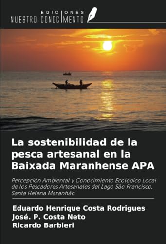 La sostenibilidad de la pesca artesanal en la Baixada Maranhense APA: Percepción Ambiental y Conocimiento Ecológico Local de los Pescadores Artesanales del Lago São Francisco, Santa Helena Maranhão von Ediciones Nuestro Conocimiento