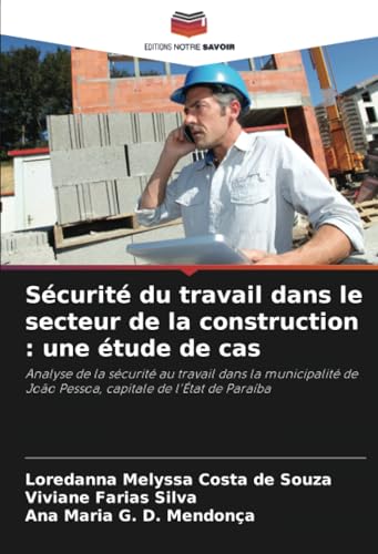 Sécurité du travail dans le secteur de la construction : une étude de cas: Analyse de la sécurité au travail dans la municipalité de João Pessoa, capitale de l'État de Paraíba von Editions Notre Savoir
