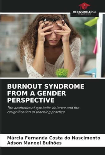 BURNOUT SYNDROME FROM A GENDER PERSPECTIVE: The aesthetics of symbolic violence and the resignification of teaching practice von Our Knowledge Publishing