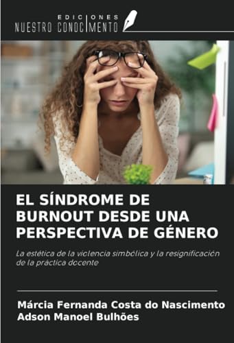 EL SÍNDROME DE BURNOUT DESDE UNA PERSPECTIVA DE GÉNERO: La estética de la violencia simbólica y la resignificación de la práctica docente von Ediciones Nuestro Conocimiento