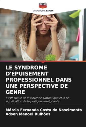 LE SYNDROME D'ÉPUISEMENT PROFESSIONNEL DANS UNE PERSPECTIVE DE GENRE: L'esthétique de la violence symbolique et la re-signification de la pratique enseignante von Editions Notre Savoir