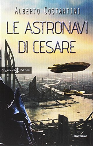 Le astronavi di Cesare: Uno stupendo romanzo di fantascienza dal vincitore del Premio Urania, Alberto Costantini (ANUNNAKI - Narrativa, Band 64)
