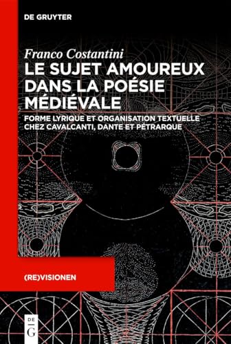 Le sujet amoureux dans la poésie médiévale: Forme lyrique et organisation textuelle chez Cavalcanti, Dante et Pétrarque ((Re)visionen, 5) von De Gruyter