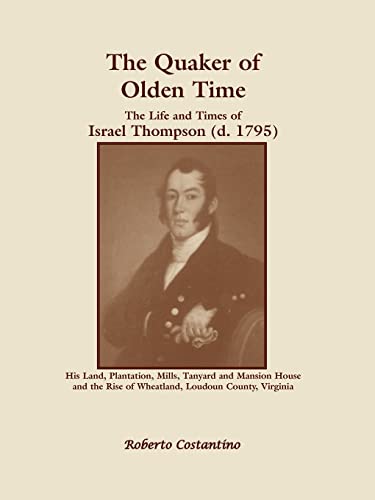 The Quaker of Olden Time: : The Life and Times of Israel Thompson (d. 1795). His Land, Plantation, Mills, Tanyard & Mansion House, and the Rise of Wheatland, Loudoun County, Virginia