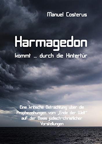 Harmagedon kommt ... durch die Hintertür: Eine kritische Betrachtung über die Prophezeihungen vom "Ende der Welt" auf der Basis jüdisch-christlicher Vorstellungen