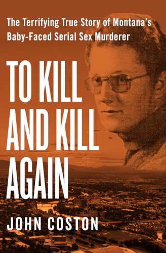 To Kill and Kill Again: The Terrifying True Story of Montana's Baby-Faced Serial Sex Murderer von Open Road Media