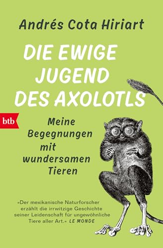 Die ewige Jugend des Axolotls: Meine Begegnungen mit wundersamen Tieren von btb Verlag