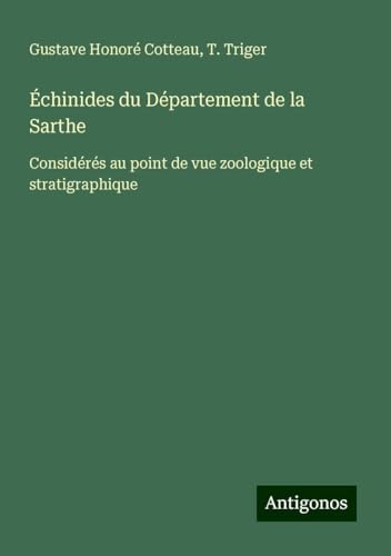 Échinides du Département de la Sarthe: Considérés au point de vue zoologique et stratigraphique von Antigonos Verlag