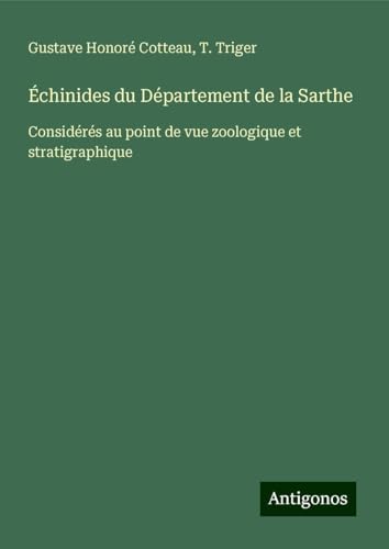 Échinides du Département de la Sarthe: Considérés au point de vue zoologique et stratigraphique von Antigonos Verlag