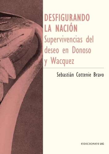 Desfigurando la nación: Supervivencias del deseo en Donoso y Wacquez Desfigurando la nación: Supervivencias del deseo en Donoso y Wacquez von Ediciones UC