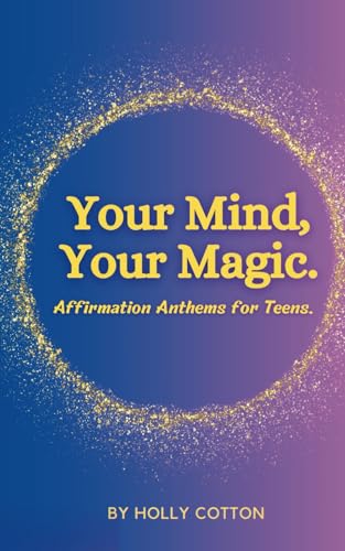 Your Mind, Your Magic. Affirmation Anthems for Teens. (Holly Cotton's Your Mind, Your Magic.) von Independently published