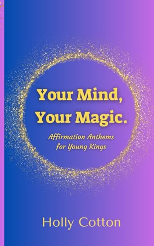 Your Mind, Your Magic. Affirmation Anthems for Young Kings. (Holly Cotton's Your Mind, Your Magic.) von Independently published