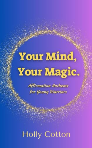 Your Mind, Your Magic. Affirmation Anthems for Young Warriors. (Holly Cotton's Your Mind, Your Magic.) von Independently published