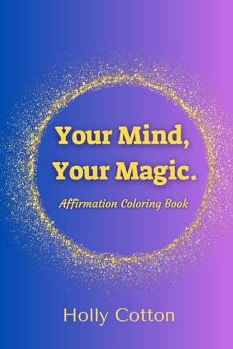 Your Mind, Your Magic: Affirmation Coloring Book (Holly Cotton's Your Mind, Your Magic.) von Independently published
