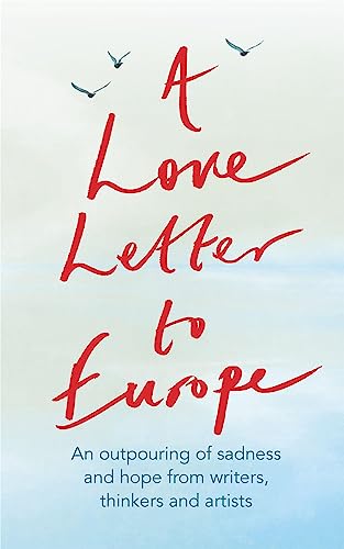 A Love Letter to Europe: An Outpouring of Sadness and Hope - Mary Beard, Shami Chakrabati, William Dalrymple, Sebastian Faulks, Neil Gaiman, Ruth Jones, J.K. Rowling, Sandi Toksvig and Others