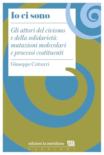 Io ci sono. Gli attori del civismo e della solidarietà: mutazioni molecolari e processi costituenti Io ci sono. Gli attori del civismo e della solidarietà: mutazioni molecolari e processi costituenti von Edizioni La Meridiana