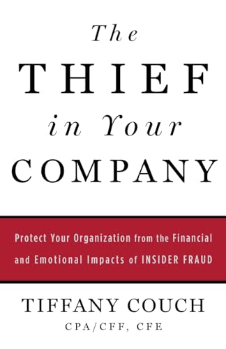 The Thief in Your Company: Protect Your Organization from the Financial and Emotional Impacts of Insider Fraud