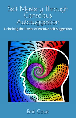 Self Mastery Through Conscious Autosuggestion: Unlocking the Power of Positive Self-Suggestion von Independently published