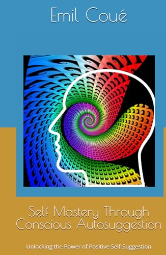 Self Mastery Through Conscious Autosuggestion: Unlocking the Power of Positive Self-Suggestion von Independently published