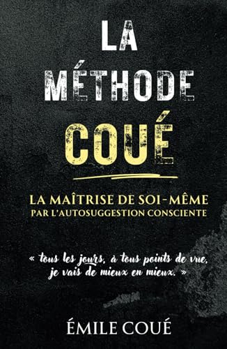 La Méthode Coué : La Maîtrise de soi-même par l’autosuggestion consciente: Une méthode simple pour maîtriser l’art de l’imagination et transformer votre vie (Version Intégrale) von Independently published