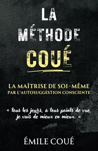 La Méthode Coué : La Maîtrise de soi-même par l’autosuggestion consciente: Une méthode simple pour maîtriser l’art de l’imagination et transformer votre vie (Version Intégrale) von Independently published