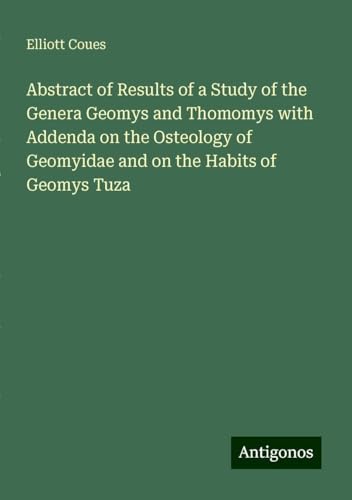Abstract of Results of a Study of the Genera Geomys and Thomomys with Addenda on the Osteology of Geomyidae and on the Habits of Geomys Tuza von Antigonos Verlag
