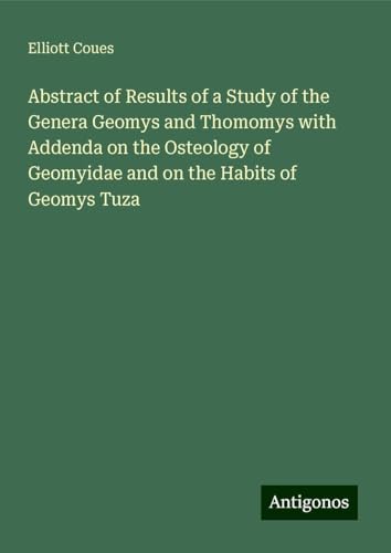 Abstract of Results of a Study of the Genera Geomys and Thomomys with Addenda on the Osteology of Geomyidae and on the Habits of Geomys Tuza von Antigonos Verlag
