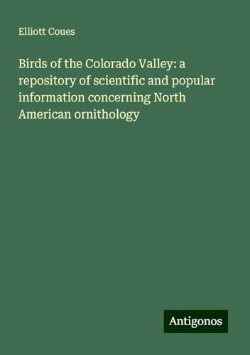 Birds of the Colorado Valley: a repository of scientific and popular information concerning North American ornithology von Antigonos Verlag