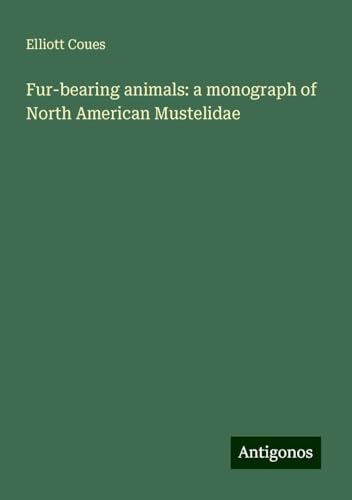 Fur-bearing animals: a monograph of North American Mustelidae von Antigonos Verlag