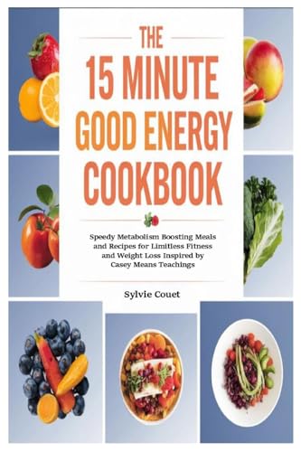 The 15 Minute Good Energy Cookbook: Speedy Metabolism Boosting Meals and Recipes for Limitless Fitness and Weight Loss Inspired by Casey Means Teachings von Lulu.com