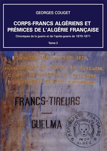Corps-Francs algériens et prémices de l'Algérie française: Tome 2, Chroniques de la guerre et de l’après-guerre de 1870-1871 von BOOKELIS