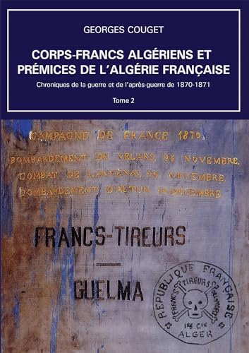 Corps-Francs algériens et prémices de l'Algérie française: Tome 2, Chroniques de la guerre et de l’après-guerre de 1870-1871