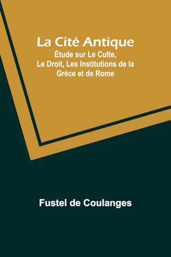 La Cité Antique; Étude sur Le Culte, Le Droit, Les Institutions de la Grèce et de Rome von Alpha Edition