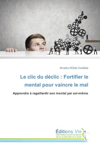 Le clic du déclic : Fortifier le mental pour vaincre le mal: Apprendre à ragaillardir son mental par soi-même von Éditions Vie