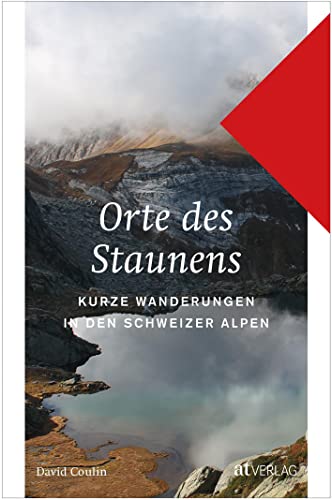 Orte des Staunens: Kurze Wanderungen in den Schweizer Alpen von AT Verlag