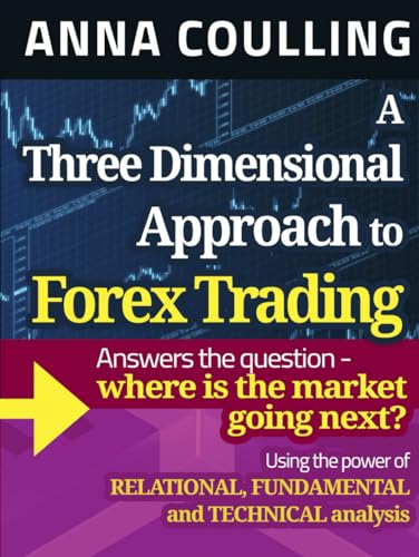 A Three Dimensional Approach To Forex Trading: Using the power of relational, fundamental and technical analysis