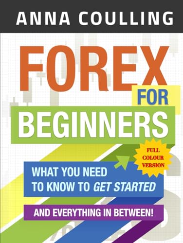 Forex For Beginners - Full Colour Version: What you need to know, and everything in between