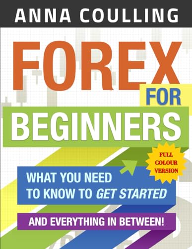 Forex For Beginners - Full Colour Version: What you need to know and everything in between