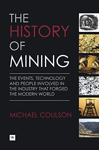 The History of Mining: The Events, Technology and People Involved in the Industry That Forged the Modern World von Harriman House