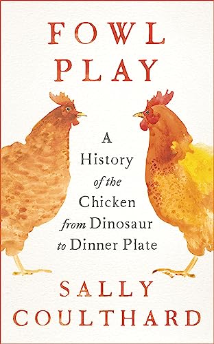 Fowl Play: A History of the Chicken from Dinosaur to Dinner Plate