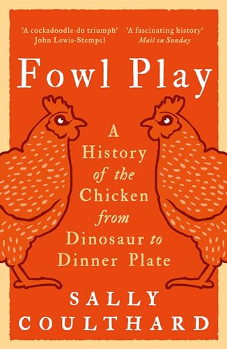 Fowl Play: A History of the Chicken from Dinosaur to Dinner Plate