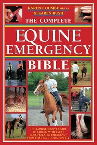 The Complete Equine Emergency Bible: The Comprehensive Guide To Coping With Every Horse-Related Emergency From First Aid To Road Safety