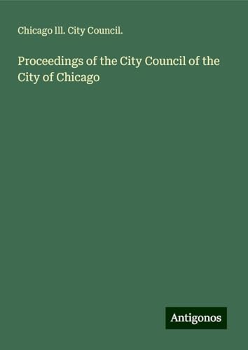 Proceedings of the City Council of the City of Chicago von Antigonos Verlag