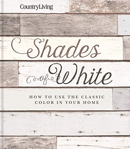 Country Living Shades of White: How to Use the Classic Color in Your Home von Hearst