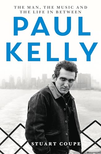 Paul Kelly: The Man, The Music and The Life In Between von Hachette Australia