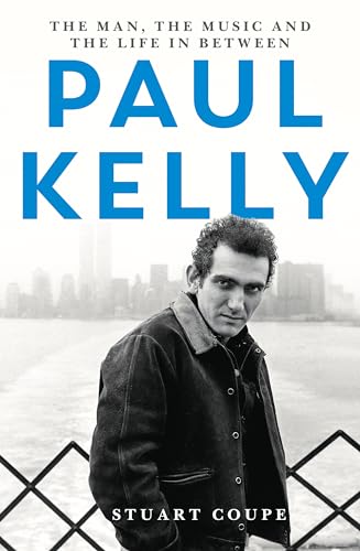 Paul Kelly: The Man, The Music and The Life In Between