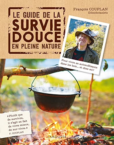 Le guide de la survie douce en pleine nature: Pour vivre en auto-suffisance dans les bois... et chez soi ! von LAROUSSE