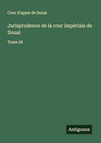 Jurisprudence de la cour impériale de Douai: Tome 28 von Antigonos Verlag