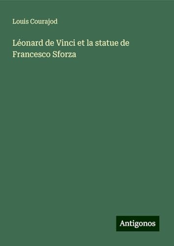Léonard de Vinci et la statue de Francesco Sforza von Antigonos Verlag